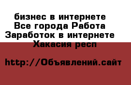 бизнес в интернете - Все города Работа » Заработок в интернете   . Хакасия респ.